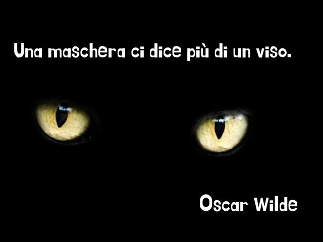 Una maschera ci dice più di un viso. Oscar Wilde