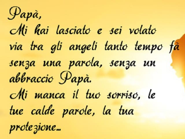 Papà, mi hai lasciato e sei volato via tea gli angeli tanto tempo fa senza una parola, senza un abbraccio papà. Mi manca il tuo sorriso, le tue calde parole, la tua protezione