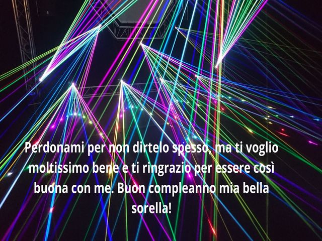 Perdonami per non dirtelo spesso, ma ti voglio moltissimo bene e ti ringrazio per essere così buona con me. Buon compleanno mia bella sorella!