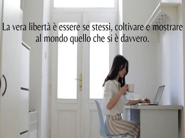 La vera libertà è essere se stessi, coltivare e mostrare al mondo quello che si è davvero.