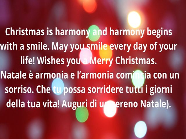 Christmas is harmony and harmony begins with a smile. May you smile every day of your life! Wishes you a Merry Christmas. (Natale è armonia e l’armonia comincia con un sorriso. Che tu possa sorridere tutti i giorni della tua vita! Auguri di un sereno Nata