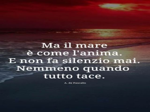 Ma il mare è come l’anima. E non fa silenzio mai. Nemmeno quando tutto tace.