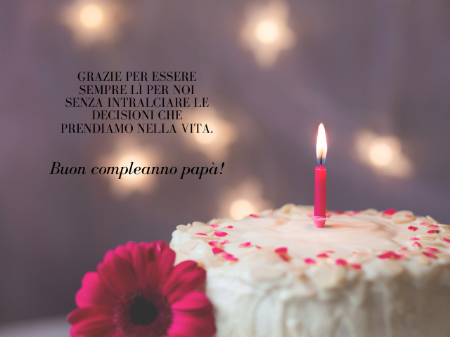 Grazie per essere sempre lì per noi senza intralciare le decisioni che prendiamo nella vita. Buon compleanno papà!