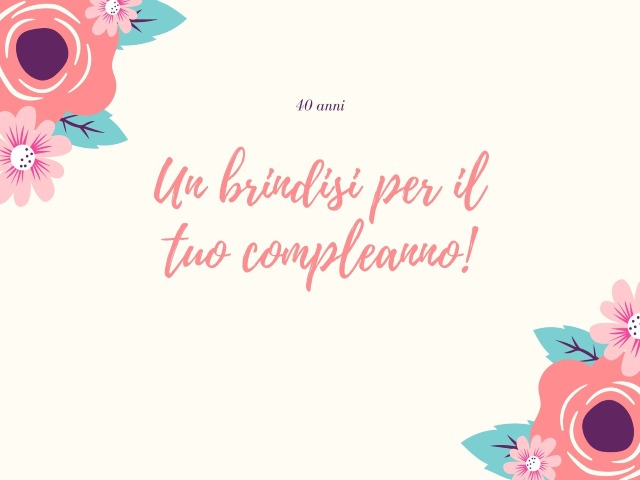 40 anni. Un brindisi per il tuo compleanno!