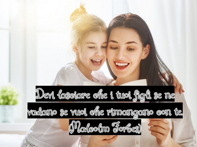 Devi lasciare che i tuoi figli se ne vadano se vuoi che rimangano con te.(Malcolm Forbes)