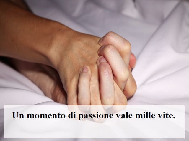 Un momento di passione vale mille vite.