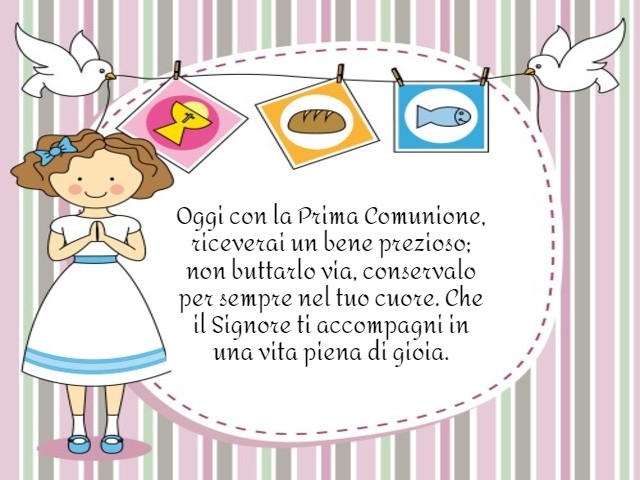 Oggi con la Prima Comunione, riceverai un bene prezioso; non buttarlo via, conservalo per sempre nel tuo cuore. Che il Signore ti accompagni in una vita piena di gioia.