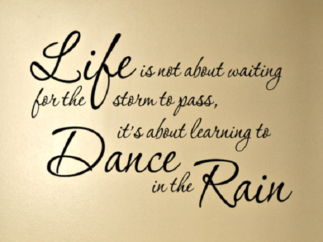 Life is not about waiting the storm to pass, it’s about learning to dance in the rain. (La vita non è aspettare che passi la tempesta, è imparare a ballare nella pioggia.)