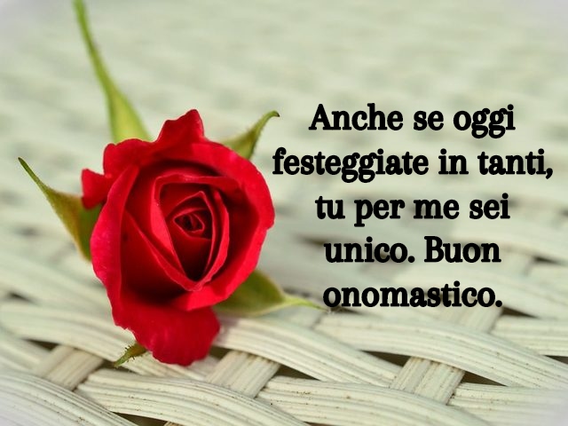 Anche se oggi festeggiate in tanti, tu per me sei unico. Buon onomastico.
