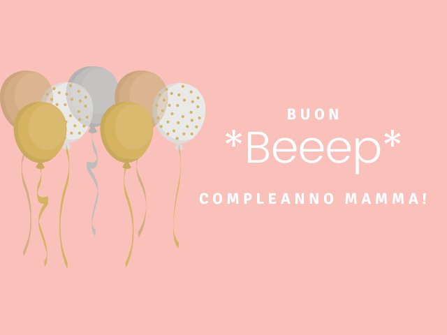 Buon *Beeep* compleanno mamma!