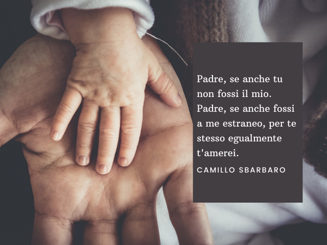 Padre, se anche tu non fossi il mio. Padre, se anche fossi a me estraneo, per te stesso egualmente t'amerei. Camillo Sbarbaro