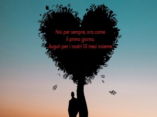 Noi per sempre, ora come il primo giorno. Auguri per i nostri 10 mesi insieme.