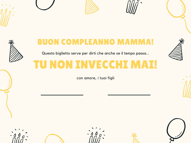 Buon compleanno mamma! Questo biglietto serve per dirti che anche se il tempo passa... Tu non invecchi mai! con amore, i tuoi figli