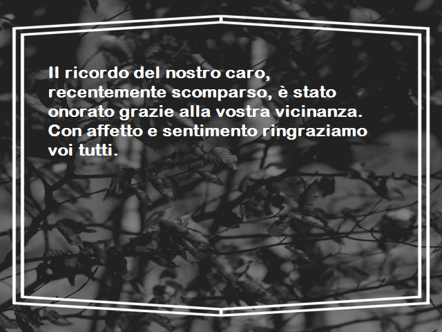 Il ricordo del nostro caro, recentemente scomparso, è stato onorato grazie alla vostra vicinanza. Con affetto e sentimento ringraziamo voi tutti.