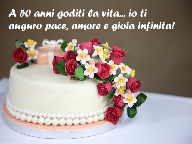 A 50 anni goditi la vita... io ti auguro pace, amore e gioia e infinita!