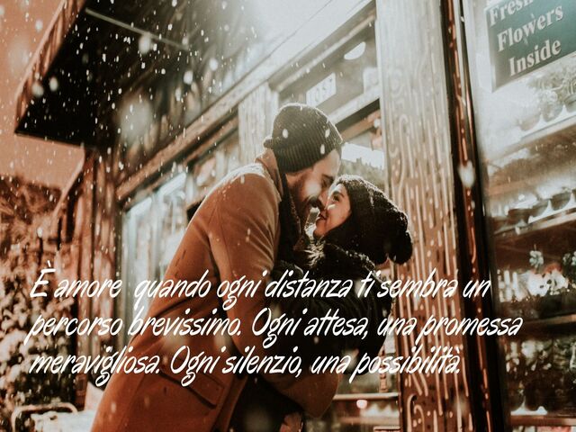 È amore quando ogni distanza ti sembra un percorso brevissimo. Ogni attesa, una promessa meravigliosa. Ogni silenzio, una possibilità.