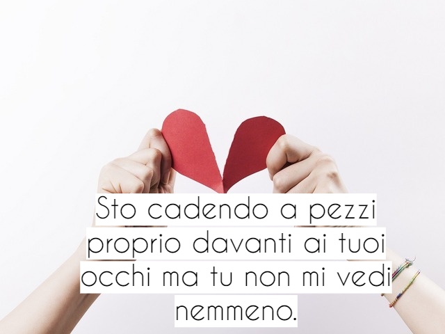 Sto cadendo a pezzi proprio davanti ai tuoi occhi ma tu non mi vedi nemmeno.