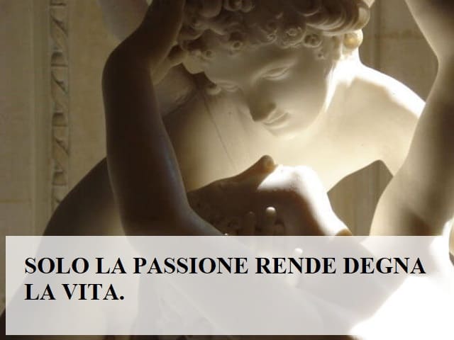 Solo la passione rende degna la vita.