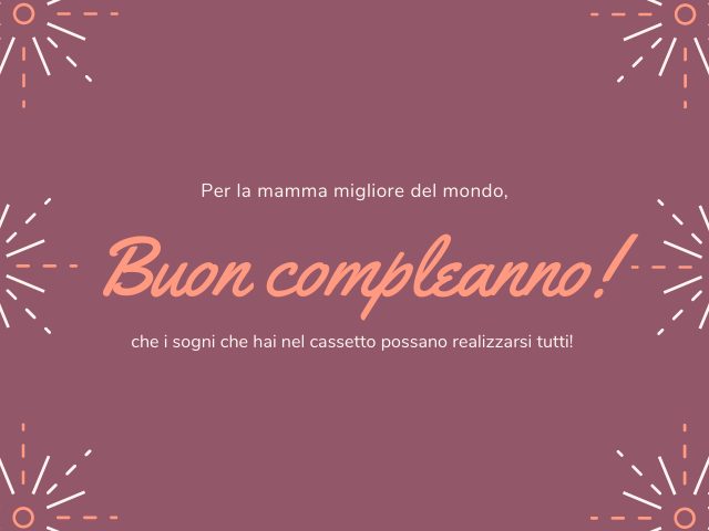 Per la mamma migliore del mondo, buon compleanno! che i sogni che hai nel cassetto possano realizzarsi tutti!