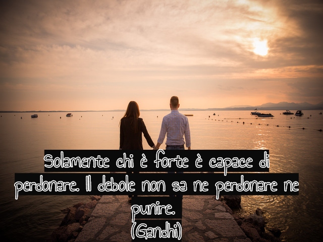 Solamente chi è forte è capace di perdonare. Il debole non sa ne perdonare ne punire. (Gandhi)
