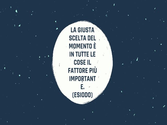La giusta scelta del momento è in tutte le cose il fattore più importante.(Esiodo)