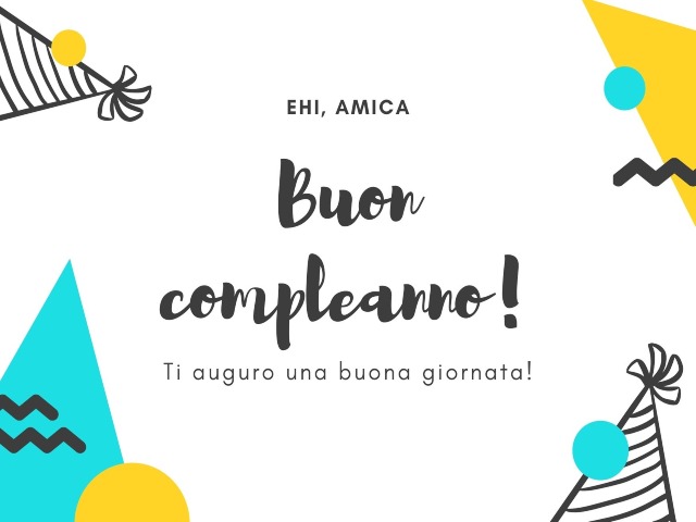 Ehi, amica buon compleanno! Ti auguro una buona giornata