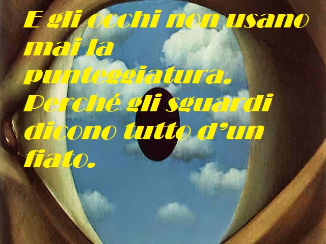 E gli occhi non usano mai la punteggiatura. Perchè gli sguardi dicono tutto d'un fiato.