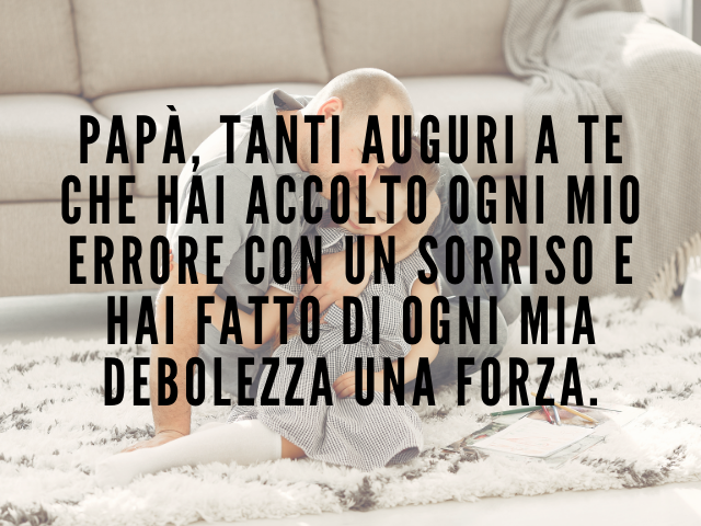 Papà, tanti auguri a te che hai accolto ogni mio errore con un sorriso e hai fatto di ogni mia debolezza una forza.