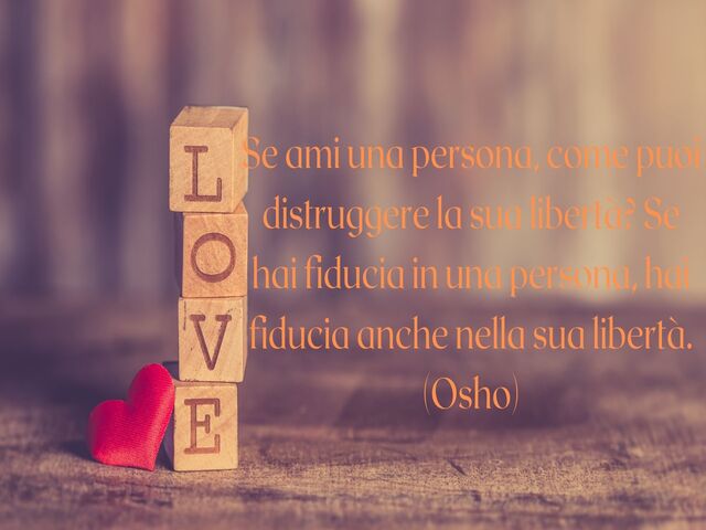 Se ami una persona, come puoi distruggere la sua libertà? Se hai fiducia in una persona, hai fiducia anche nella sua libertà.(Osho)