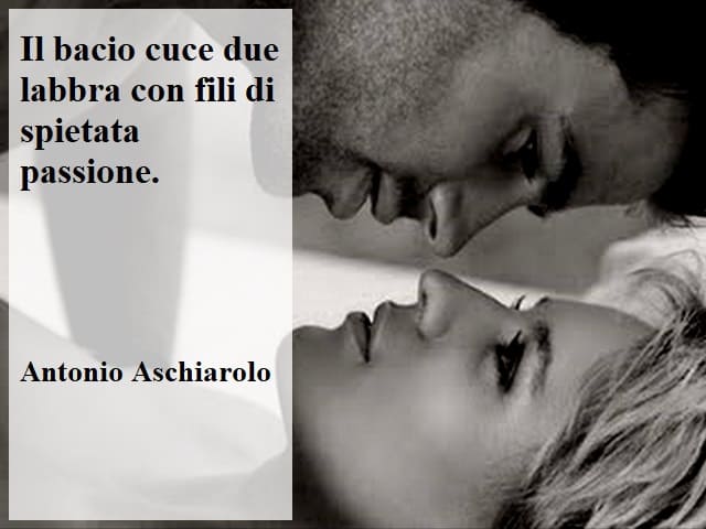 Il bacio cuce due labbra con fili di spietata passione.(Antonio Aschiarolo)
