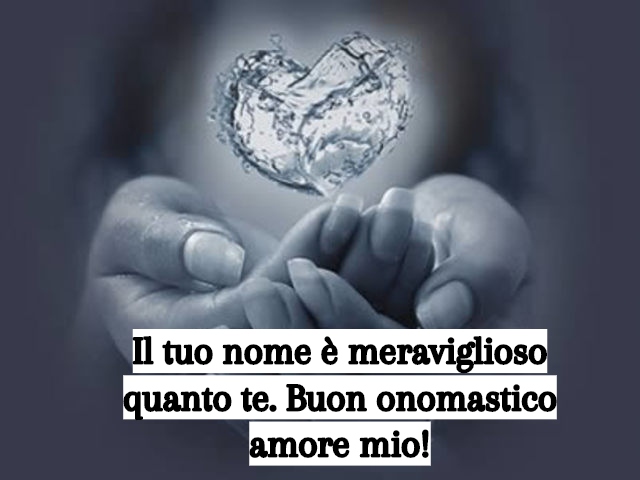 Il tuo nome è meraviglioso quanto te. Buon onomastico amore mio!