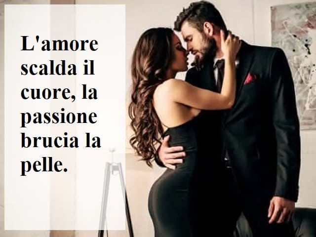 L'amore scalda il cuore, la passione brucia la pelle.
