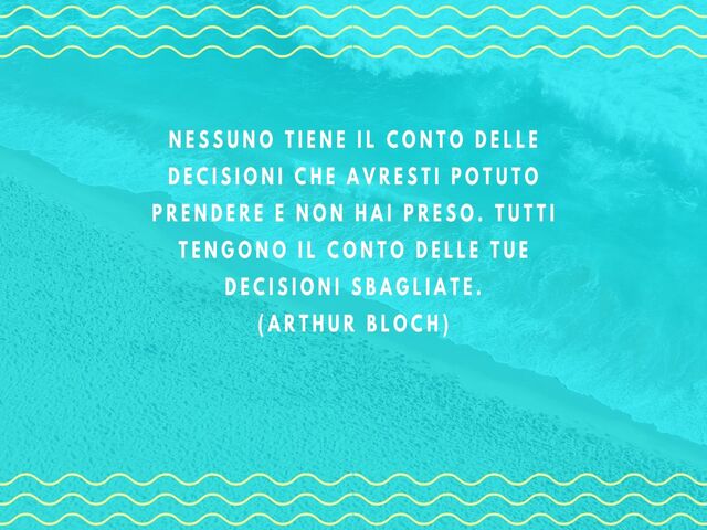 Nessuno tiene il conto delle decisioni che avresti potuto prendere e non hai preso. Tutti tengono il conto delle tue decisioni sbagliate.(Arthur Bloch)