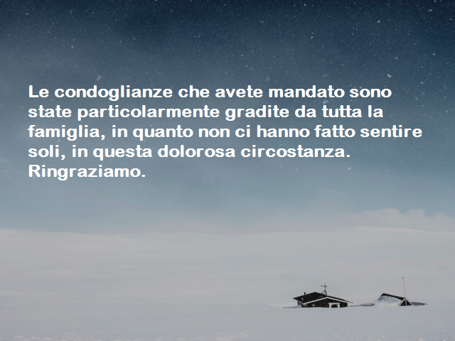 Le condoglianze che avete mandato sono state particolarmente gradite da tutta la famiglia, in quanto non ci hanno fatto sentire soli, in questa dolorosa circostanza. Ringraziamo.