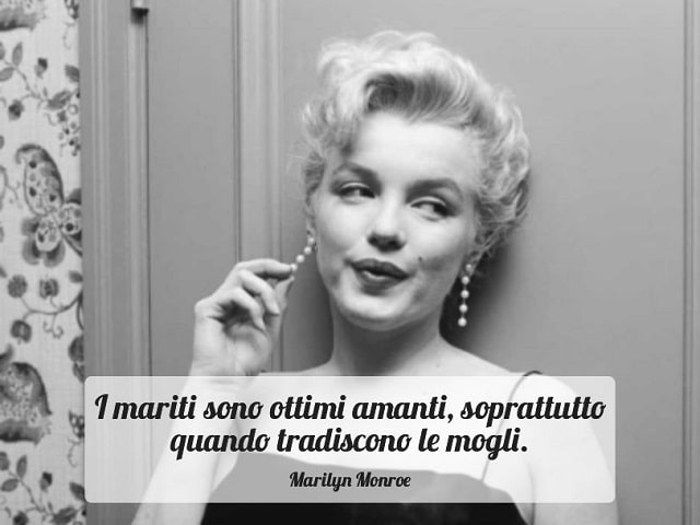 I mariti sono ottimi amanti, soprattutto quando tradiscono le mogli.(Marilyn Monroe)