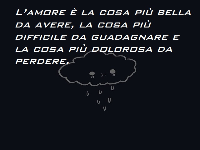 L'amore è la cosa più bella da avere, la cosa più difficile da guadagnare e la cosa più dolorosa da perdere.