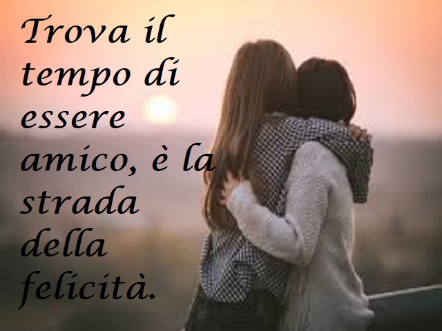 Trova il tempo di essere amico, è la strada della felicità.