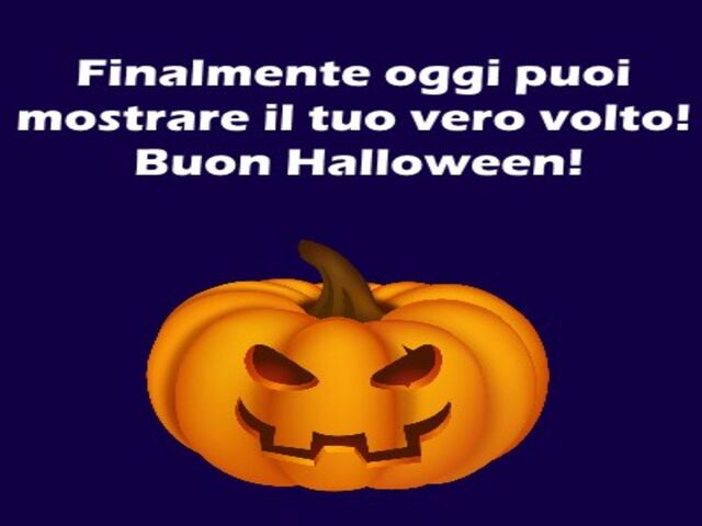 Finalmente oggi puoi mostrare il tuo vero volto. Buon halloween.