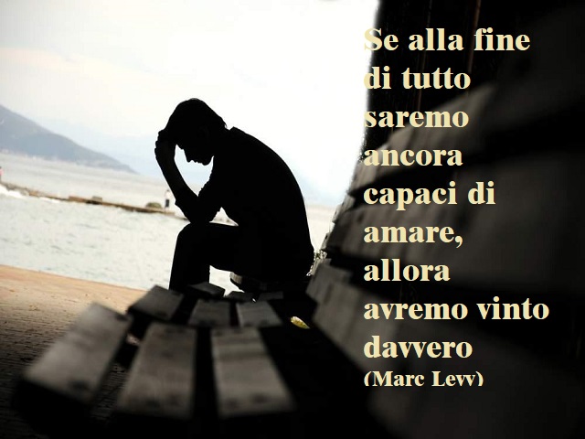 Se alla fine di tutto saremo ancora capaci di amare, allora avremo vinto davvero. (Marc Levv)