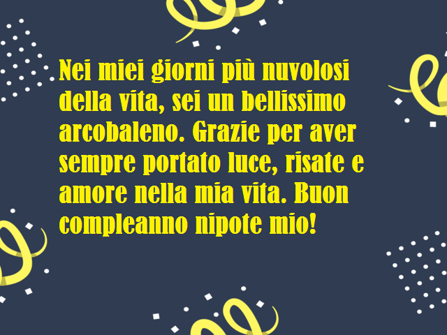 Nei miei giorni più nuvolosi della vita, sei un bellissimo arcobaleno. Grazie per aver sempre portato luce, risate e amore nella mia vita. Buon compleanno nipote mio!
