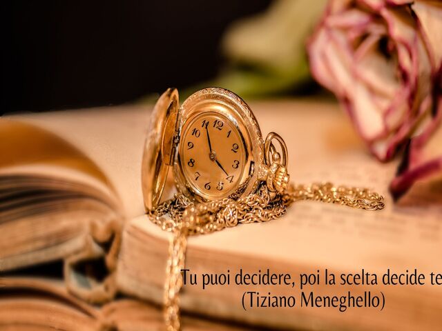 Tu puoi decidere, poi la scelta decide te.(Tiziano Meneghello)