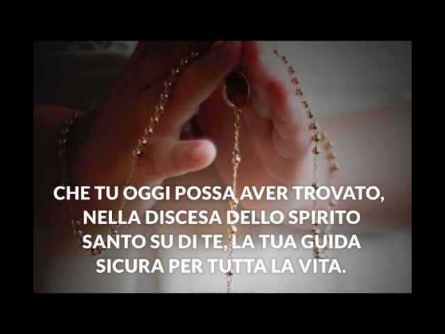 Che tu oggi possa aver trovato, nella discesa dello Spirito Santo su di te, la tua guida sicura per tutta la vita