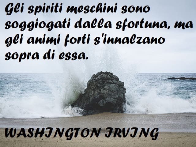 Gli spiriti meschini sono soggiogati dalla sfortuna, ma gli animi forti s'innalzano sopra di essa.