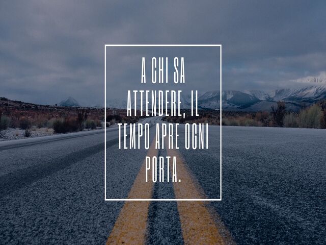 A chi sa attendere, il tempo apre ogni porta.