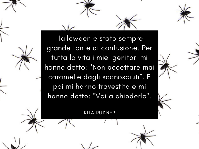 Halloween è stato sempre grande fonte di confusione. Per tutta la vita i miei genitori mi hanno detto: "Non accettare mai caramelle dagli sconosciuti". E poi mi hanno travestito e mi hanno detto: "Vai a chiederle". Rita Rudner