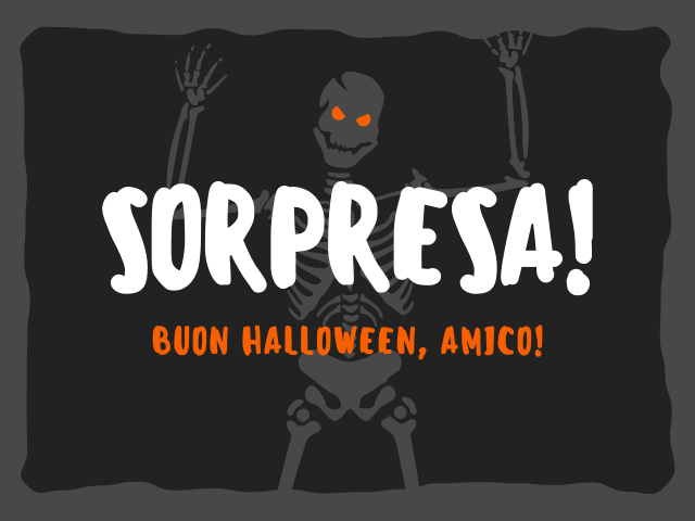Sorpresa! Buon Halloween, amico!
