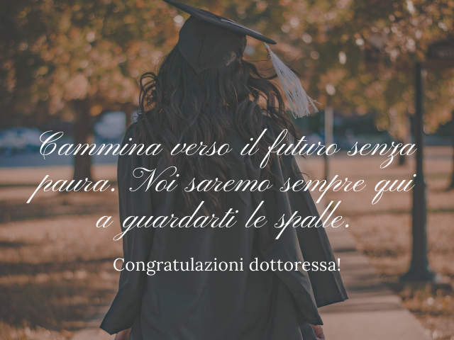 Cammina verso il futuro senza paura. Noi saremo sempre qui a guardarti le spalle. Congratulazioni dottoressa!