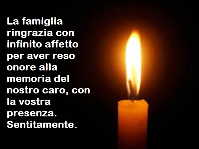 La famiglia ringrazia con infinito affetto per aver reso onore alla memoria del nostro caro, con la vostra presenza. Sentitamente.