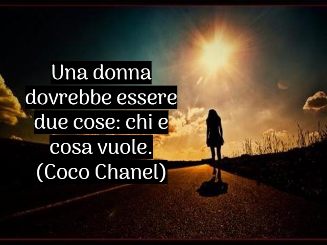 Una donna dovrebbe essere due cose: chi e cosa vuole.(Coco Chanel)