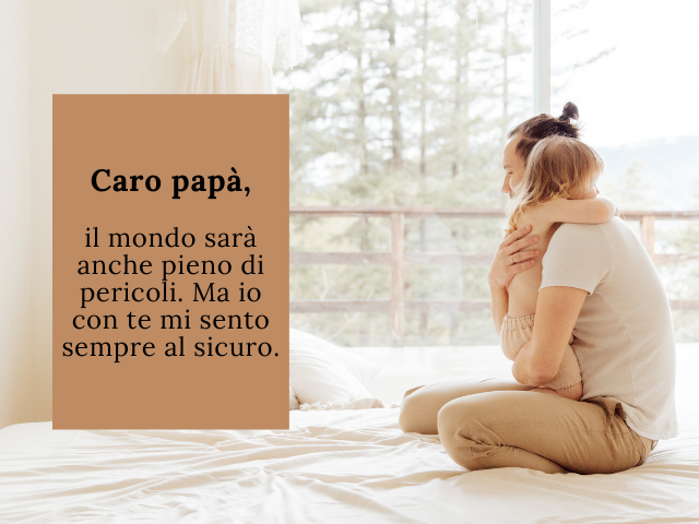 Caro papà, il mondo sarà anche pieno di pericoli. Ma io con te mi sento sempre al sicuro.